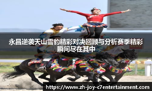 永昌逆袭天山雪豹精彩对决回顾与分析赛季精彩瞬间尽在其中