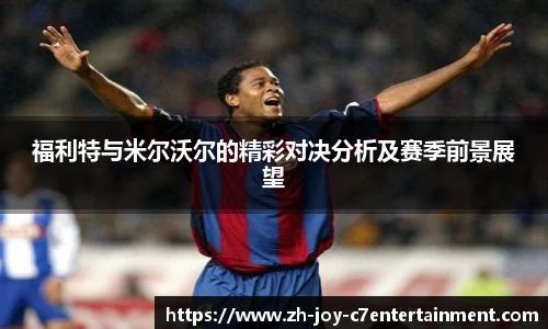 福利特与米尔沃尔的精彩对决分析及赛季前景展望