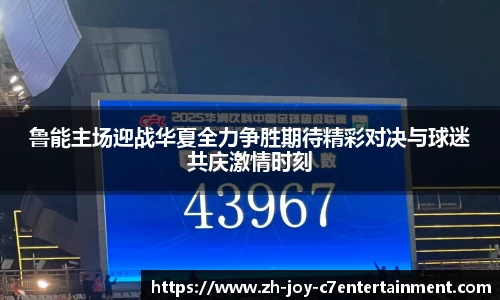 鲁能主场迎战华夏全力争胜期待精彩对决与球迷共庆激情时刻