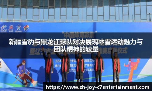 新疆雪豹与黑龙江球队对决展现冰雪运动魅力与团队精神的较量