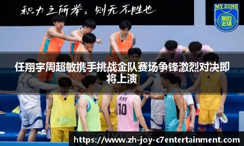 任翔宇周超敏携手挑战金队赛场争锋激烈对决即将上演