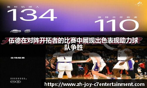 伍德在对阵开拓者的比赛中展现出色表现助力球队争胜