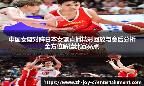 中国女篮对阵日本女篮直播精彩回放与赛后分析全方位解读比赛亮点