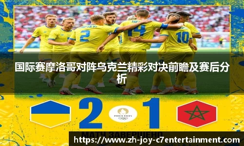 国际赛摩洛哥对阵乌克兰精彩对决前瞻及赛后分析