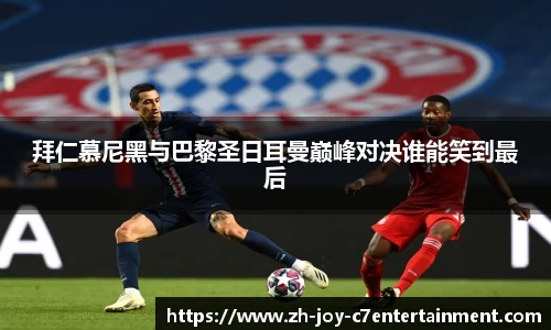 拜仁慕尼黑与巴黎圣日耳曼巅峰对决谁能笑到最后