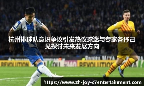 杭州排球队意识争议引发热议球迷与专家各抒己见探讨未来发展方向